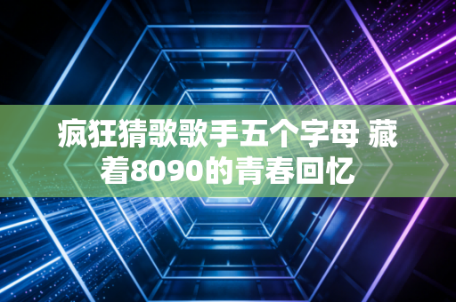 疯狂猜歌歌手五个字母 藏着8090的青春回忆