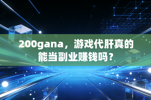 200gana，游戏代肝真的能当副业赚钱吗？