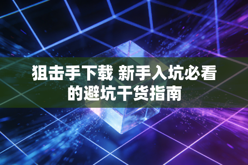 狙击手下载 新手入坑必看的避坑干货指南