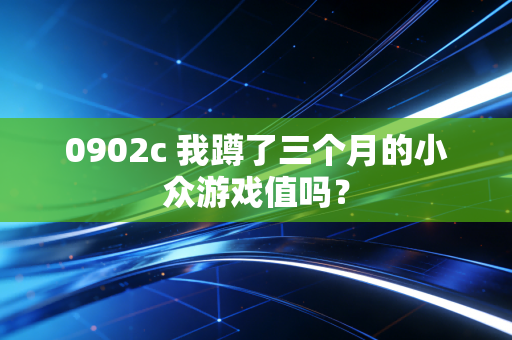 0902c 我蹲了三个月的小众游戏值吗？