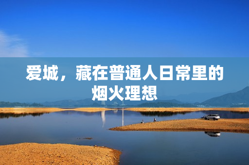 爱城，藏在普通人日常里的烟火理想