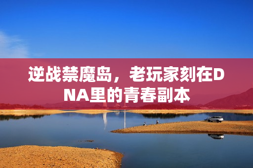 逆战禁魔岛，老玩家刻在DNA里的青春副本