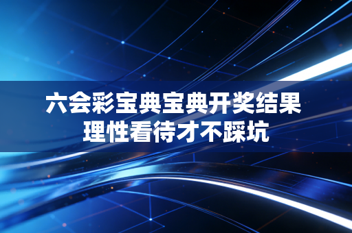 六会彩宝典宝典开奖结果 理性看待才不踩坑