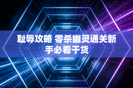 耻辱攻略 零杀幽灵通关新手必看干货