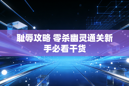 耻辱攻略 零杀幽灵通关新手必看干货