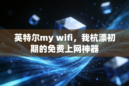 英特尔my wifi，我杭漂初期的免费上网神器