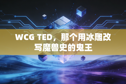 WCG TED，那个用冰雕改写魔兽史的鬼王