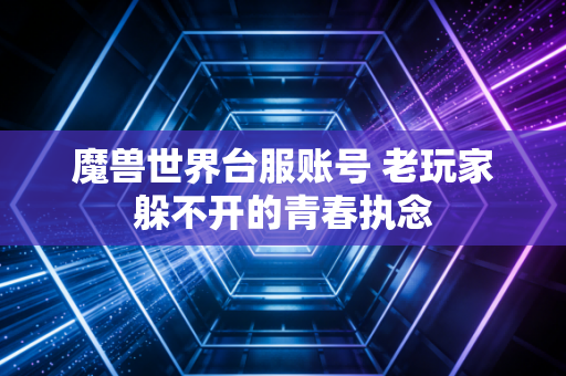魔兽世界台服账号 老玩家躲不开的青春执念
