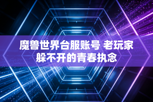 魔兽世界台服账号 老玩家躲不开的青春执念