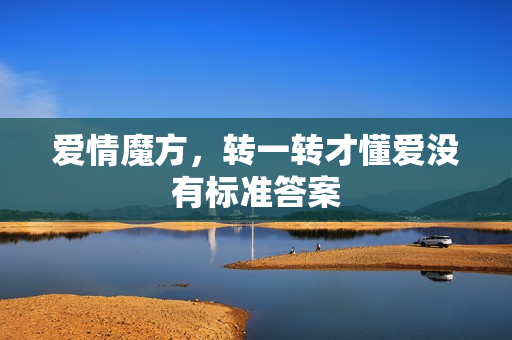 爱情魔方，转一转才懂爱没有标准答案