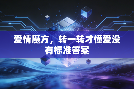 爱情魔方，转一转才懂爱没有标准答案