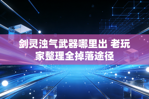 剑灵浊气武器哪里出 老玩家整理全掉落途径