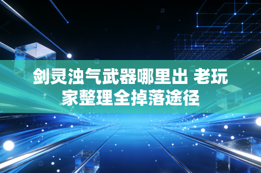 剑灵浊气武器哪里出 老玩家整理全掉落途径