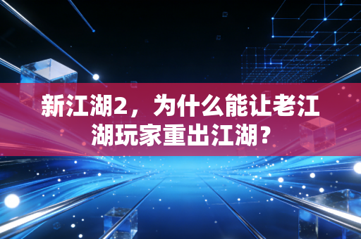 新江湖2，为什么能让老江湖玩家重出江湖？