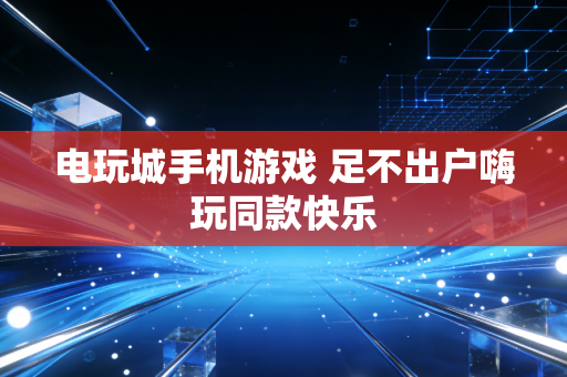电玩城手机游戏 足不出户嗨玩同款快乐