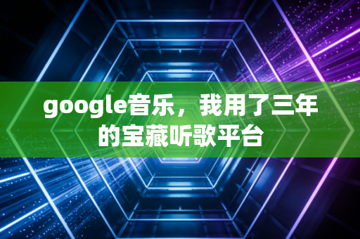 google音乐，我用了三年的宝藏听歌平台