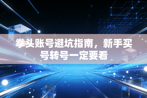 拳头账号避坑指南，新手买号转号一定要看