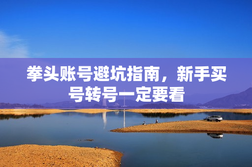 拳头账号避坑指南，新手买号转号一定要看