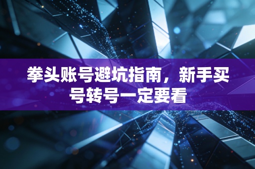 拳头账号避坑指南，新手买号转号一定要看
