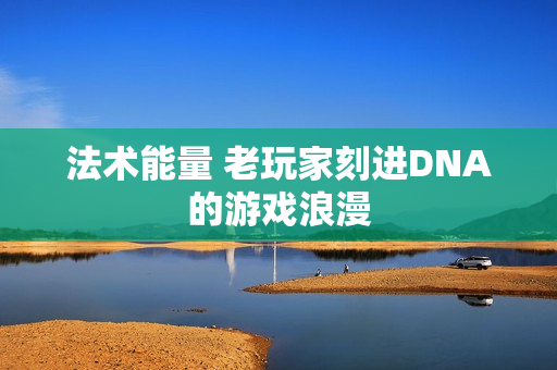 法术能量 老玩家刻进DNA的游戏浪漫