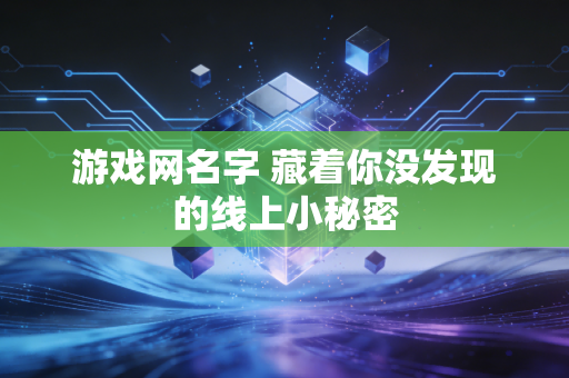 游戏网名字 藏着你没发现的线上小秘密