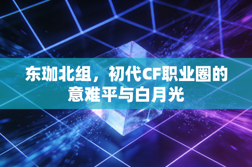 东珈北组,初代CF职业圈的意难平与白月光