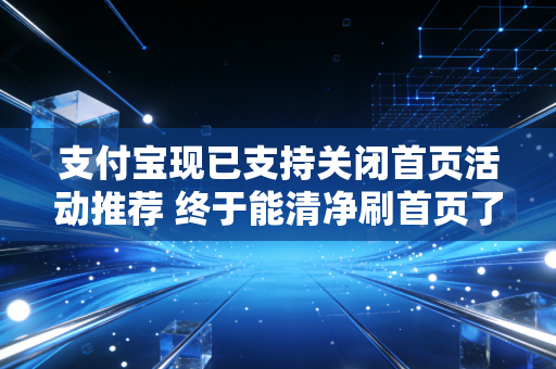支付宝现已支持关闭首页活动推荐 终于能清净刷首页了
