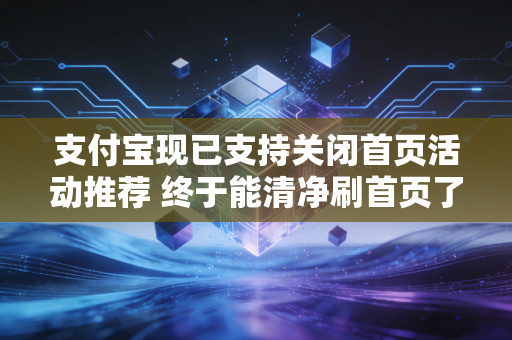 支付宝现已支持关闭首页活动推荐 终于能清净刷首页了