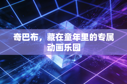 奇巴布，藏在童年里的专属动画乐园