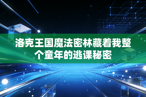 洛克王国魔法密林藏着我整个童年的逃课秘密