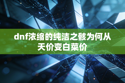 dnf浓缩的纯洁之骸为何从天价变白菜价