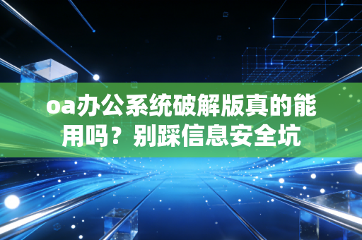 oa办公系统破解版真的能用吗？别踩信息安全坑
