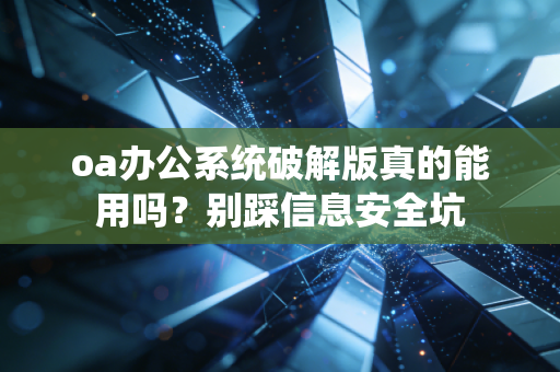 oa办公系统破解版真的能用吗？别踩信息安全坑