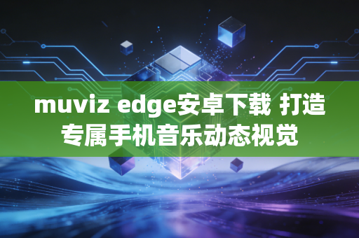 muviz edge安卓下载 打造专属手机音乐动态视觉