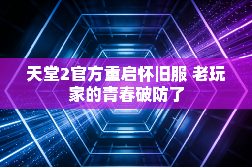 天堂2官方重启怀旧服 老玩家的青春破防了