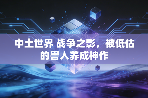 中土世界 战争之影，被低估的兽人养成神作