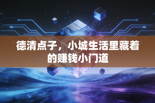 德清点子,小城生活里藏着的赚钱小门道