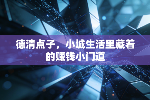 德清点子，小城生活里藏着的赚钱小门道