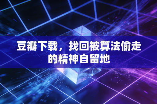 豆瓣下载，找回被算法偷走的精神自留地