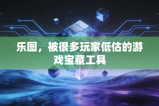 乐图，被很多玩家低估的游戏宝藏工具