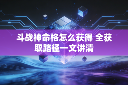 斗战神命格怎么获得 全获取路径一文讲清