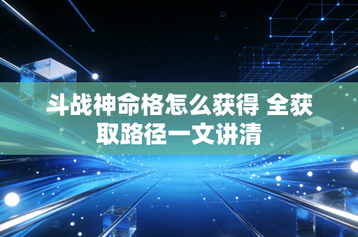 斗战神命格怎么获得 全获取路径一文讲清