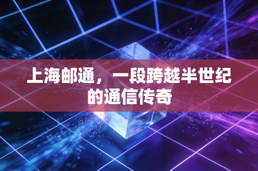 上海邮通，一段跨越半世纪的通信传奇