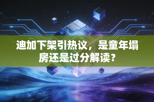 迪加下架引热议，是童年塌房还是过分解读？