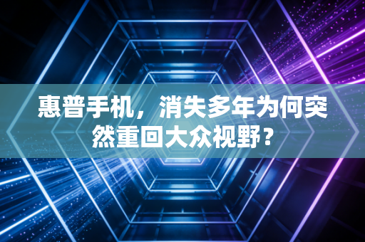 惠普手机，消失多年为何突然重回大众视野？