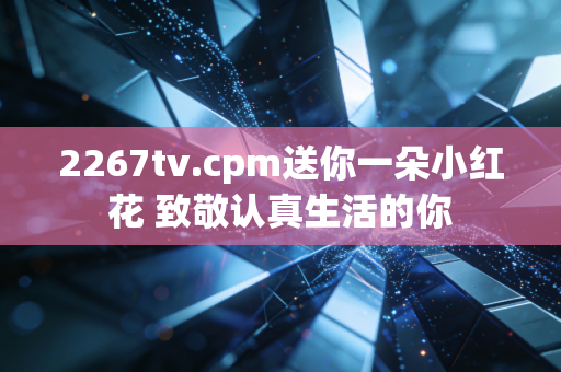 2267tv.cpm送你一朵小红花 致敬认真生活的你