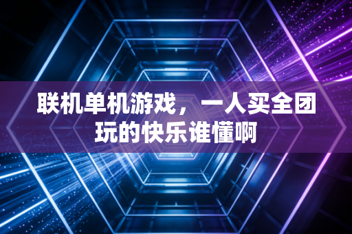 联机单机游戏，一人买全团玩的快乐谁懂啊