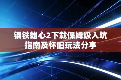 钢铁雄心2下载保姆级入坑指南及怀旧玩法分享
