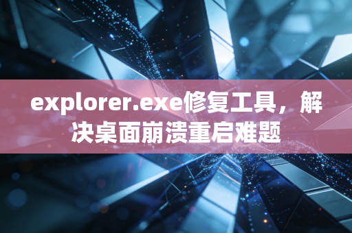 explorer.exe修复工具，解决桌面崩溃重启难题