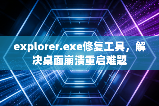 explorer.exe修复工具，解决桌面崩溃重启难题